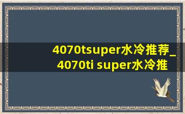 4070tsuper水冷推荐_4070ti super水冷推荐